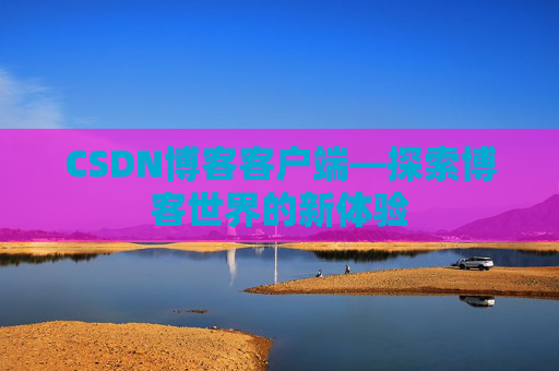 CSDN博客客户端—探索博客世界的新体验